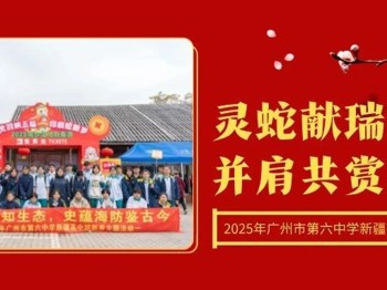 灵蛇献瑞新春聚，并肩共赏岭南情丨2025年广州市第六中学新疆高中班新春主题活动