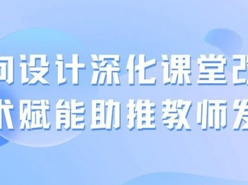 逆向设计深化课堂改革，技术赋能助推教师发展